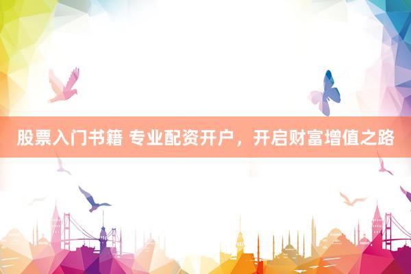 股票入门书籍 专业配资开户,开启财富增值之路