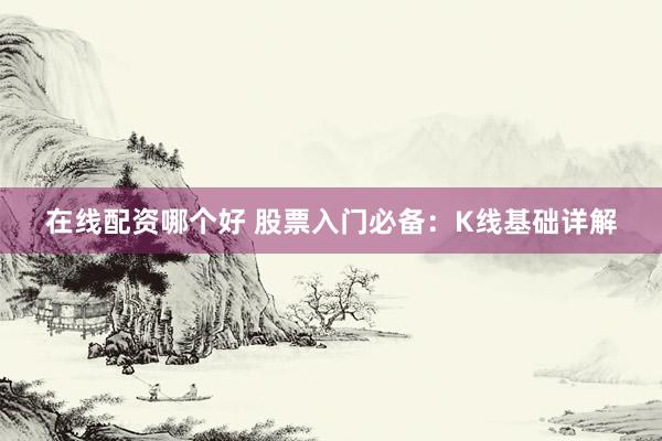 在线配资哪个好 股票入门必备:K线基础详解