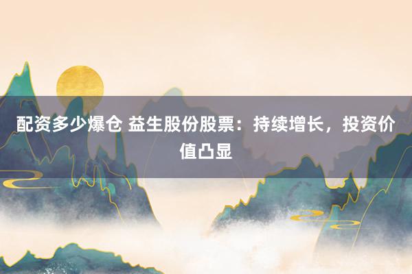 配资多少爆仓 益生股份股票：持续增长，投资价值凸显