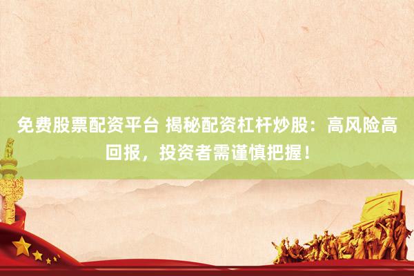 免费股票配资平台 揭秘配资杠杆炒股:高风险高回报,投资者需谨慎把握!