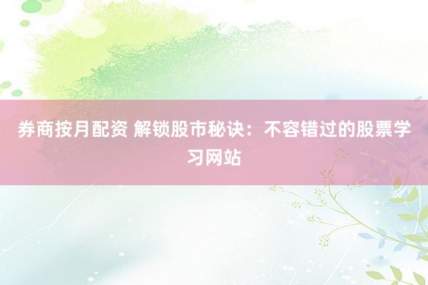 券商按月配资 解锁股市秘诀:不容错过的股票学习网站