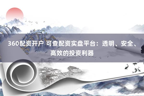 360配资开户 可查配资实盘平台:透明、安全、高效的投资利器
