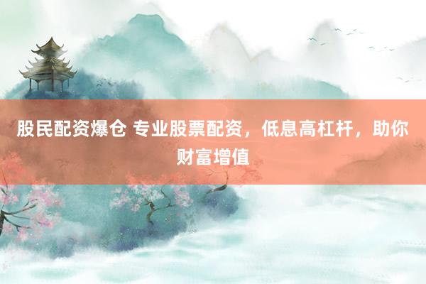 股民配资爆仓 专业股票配资,低息高杠杆,助你财富增值