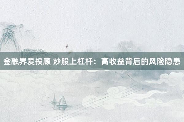 金融界爱投顾 炒股上杠杆:高收益背后的风险隐患