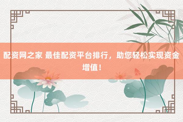 配资网之家 最佳配资平台排行,助您轻松实现资金增值!