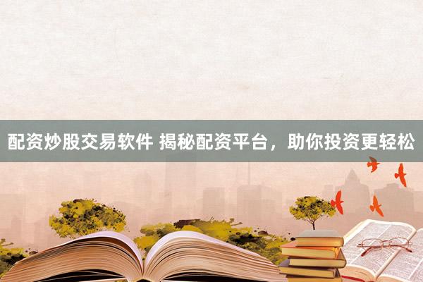 配资炒股交易软件 揭秘配资平台,助你投资更轻松