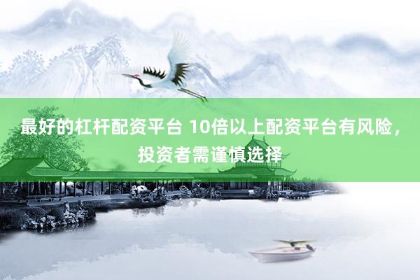最好的杠杆配资平台 10倍以上配资平台有风险，投资者需谨慎选择