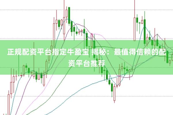 正规配资平台指定牛盈宝 揭秘:最值得信赖的配资平台推荐