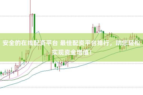 安全的在线配资平台 最佳配资平台排行，助您轻松实现资金增值！