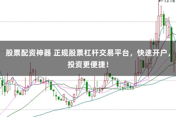 股票配资神器 正规股票杠杆交易平台,快速开户,投资更便捷!