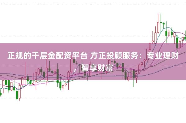 正规的千层金配资平台 方正投顾服务：专业理财，智享财富