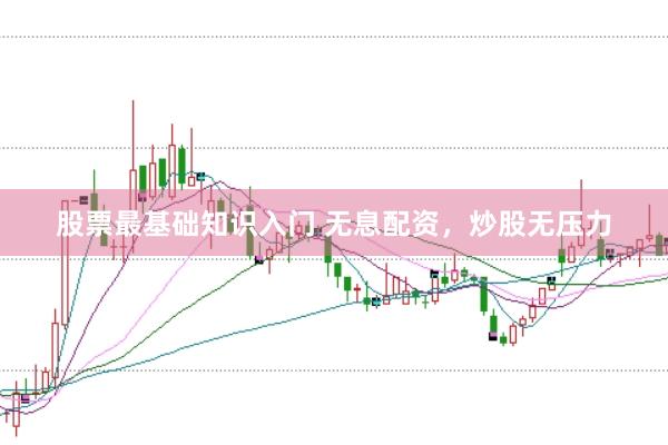 股票最基础知识入门 无息配资,炒股无压力