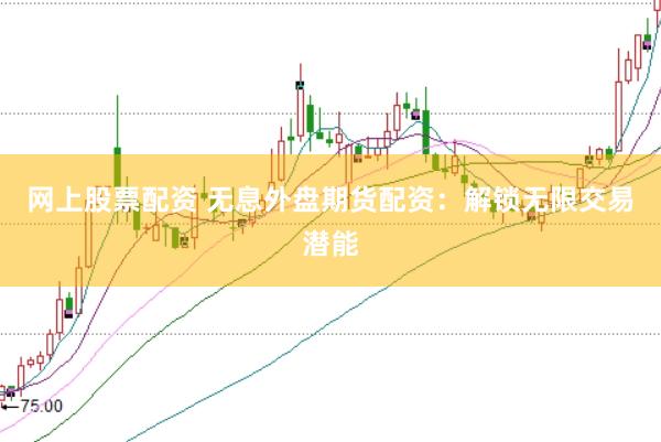 网上股票配资 无息外盘期货配资:解锁无限交易潜能