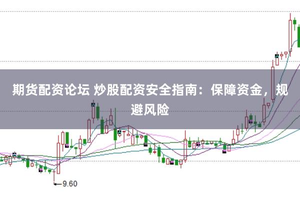 期货配资论坛 炒股配资安全指南：保障资金，规避风险