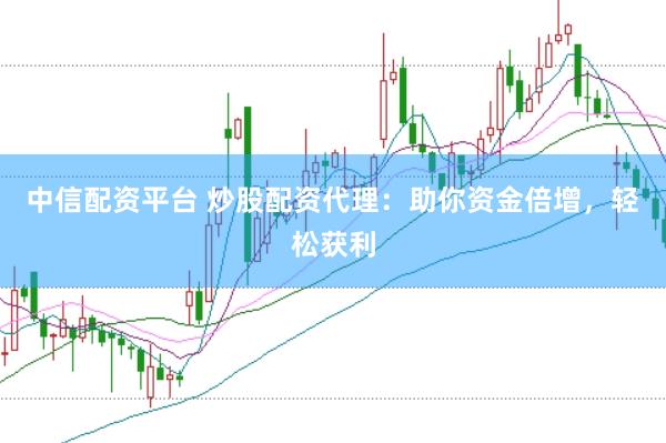 中信配资平台 炒股配资代理:助你资金倍增,轻松获利
