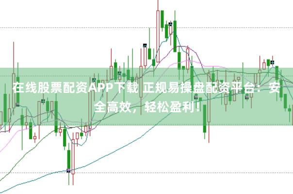 在线股票配资APP下载 正规易操盘配资平台:安全高效,轻松盈利!