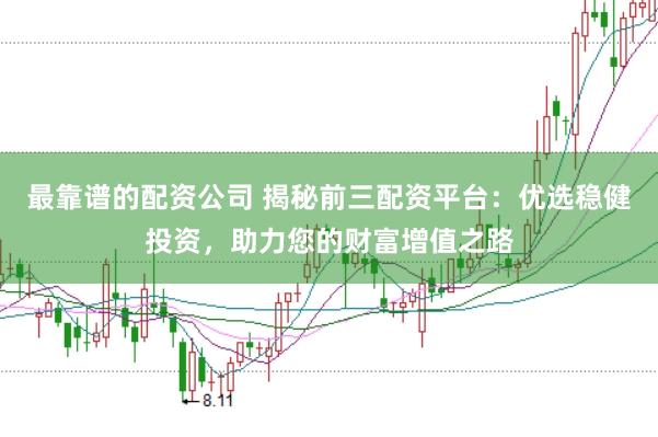 最靠谱的配资公司 揭秘前三配资平台:优选稳健投资,助力您的财富增值之路