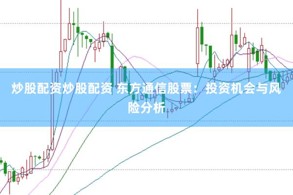 炒股配资炒股配资 东方通信股票:投资机会与风险分析