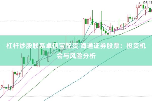 杠杆炒股联系卓信宝配资 海通证券股票:投资机会与风险分析