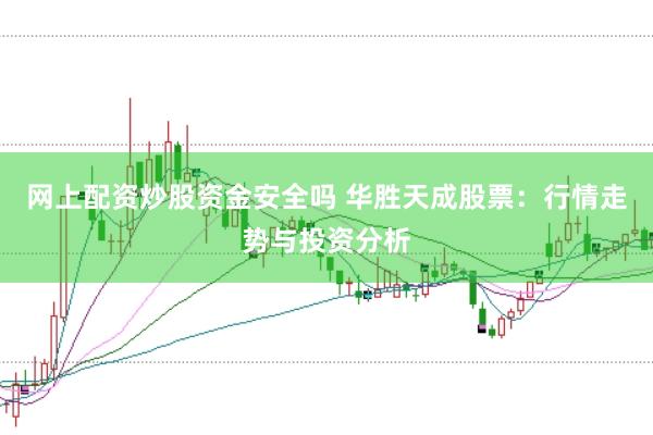 网上配资炒股资金安全吗 华胜天成股票:行情走势与投资分析