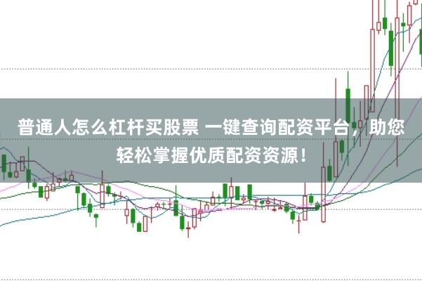 普通人怎么杠杆买股票 一键查询配资平台，助您轻松掌握优质配资资源！