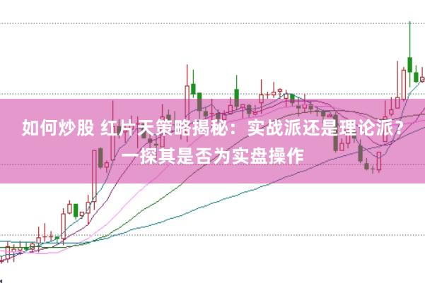 如何炒股 红片天策略揭秘：实战派还是理论派？一探其是否为实盘操作