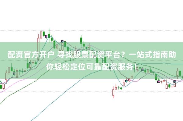 配资官方开户 寻找股票配资平台？一站式指南助你轻松定位可靠配资服务！