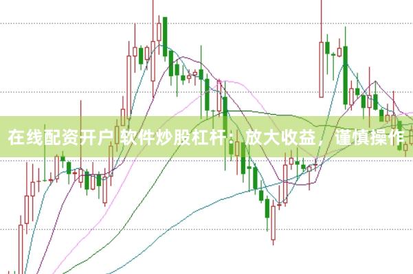 在线配资开户 软件炒股杠杆：放大收益，谨慎操作