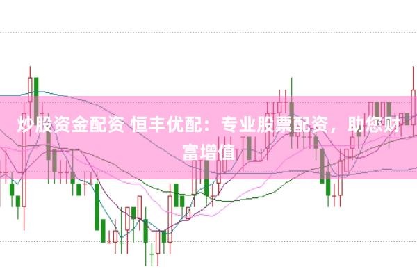 炒股资金配资 恒丰优配：专业股票配资，助您财富增值