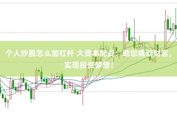 个人炒股怎么加杠杆 大资本配资：助您撬动财富，实现投资梦想！