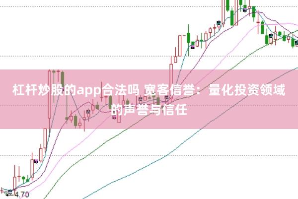 杠杆炒股的app合法吗 宽客信誉：量化投资领域的声誉与信任