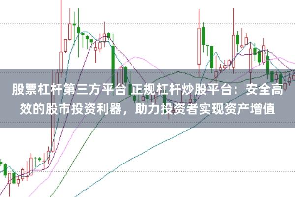 股票杠杆第三方平台 正规杠杆炒股平台：安全高效的股市投资利器，助力投资者实现资产增值