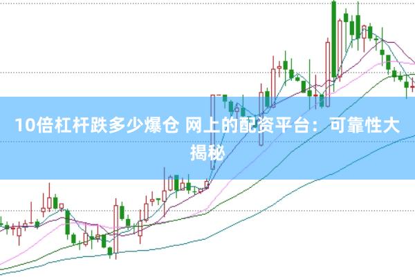 10倍杠杆跌多少爆仓 网上的配资平台：可靠性大揭秘