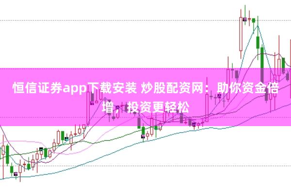 恒信证券app下载安装 炒股配资网:助你资金倍增,投资更轻松