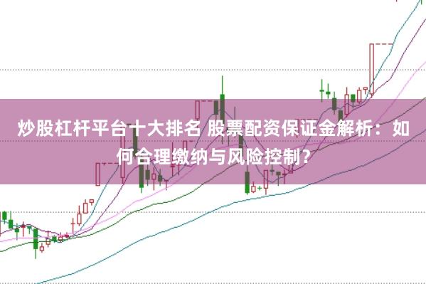 炒股杠杆平台十大排名 股票配资保证金解析:如何合理缴纳与风险控制?