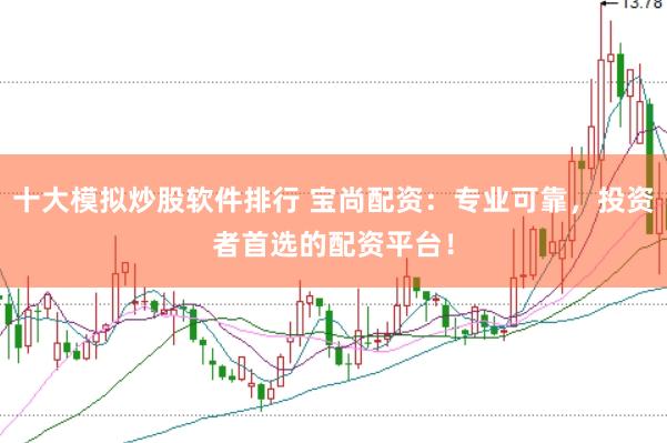 十大模拟炒股软件排行 宝尚配资：专业可靠，投资者首选的配资平台！
