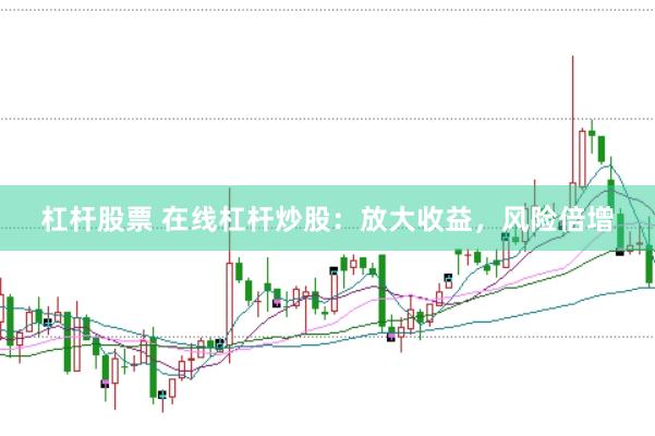 杠杆股票 在线杠杆炒股：放大收益，风险倍增