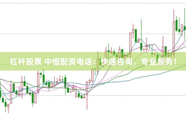 杠杆股票 中恒配资电话：快速咨询，专业服务！