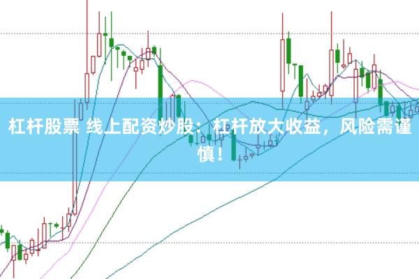 杠杆股票 线上配资炒股：杠杆放大收益，风险需谨慎！
