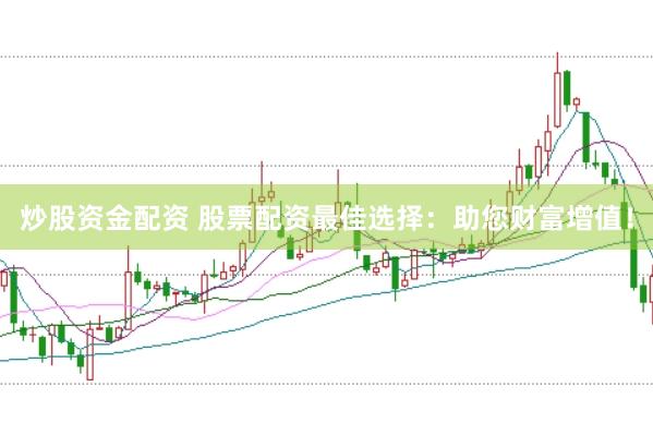 炒股资金配资 股票配资最佳选择:助您财富增值!