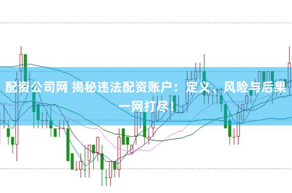 配资公司网 揭秘违法配资账户:定义、风险与后果一网打尽!
