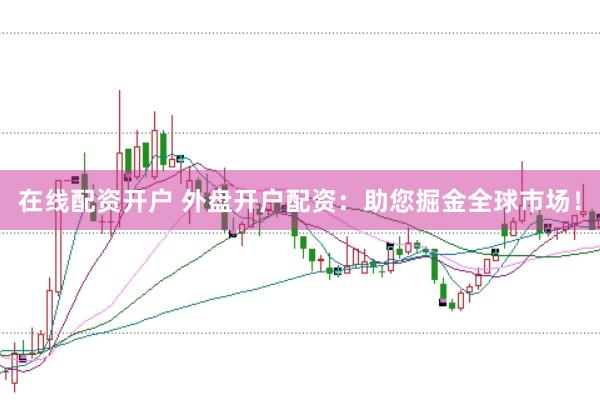 在线配资开户 外盘开户配资：助您掘金全球市场！