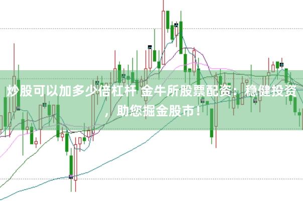 炒股可以加多少倍杠杆 金牛所股票配资：稳健投资，助您掘金股市！