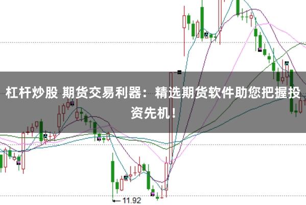 杠杆炒股 期货交易利器:精选期货软件助您把握投资先机!