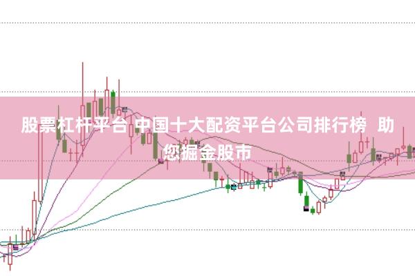 股票杠杆平台 中国十大配资平台公司排行榜  助您掘金股市