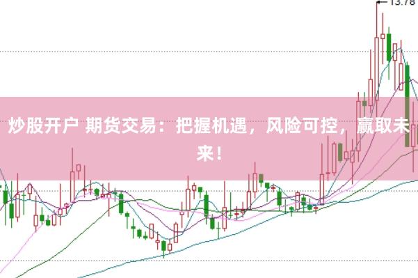 炒股开户 期货交易：把握机遇，风险可控，赢取未来！