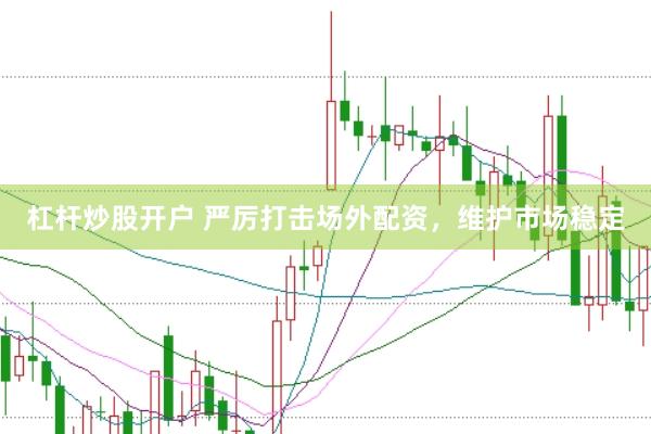 杠杆炒股开户 严厉打击场外配资，维护市场稳定