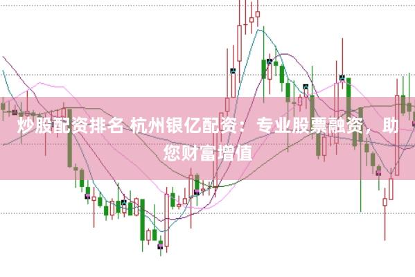 炒股配资排名 杭州银亿配资：专业股票融资，助您财富增值