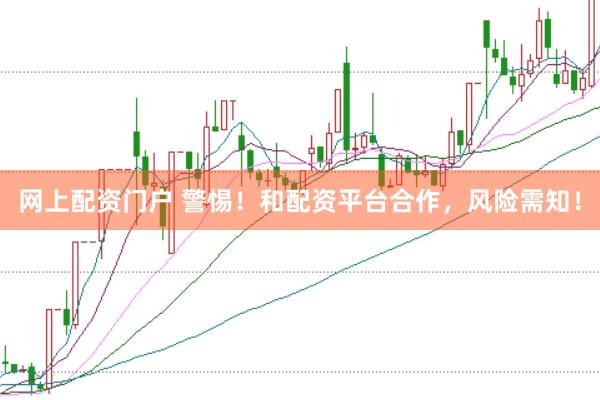 网上配资门户 警惕！和配资平台合作，风险需知！