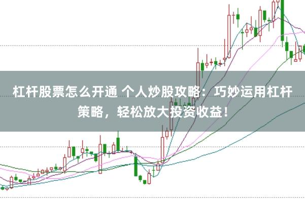 杠杆股票怎么开通 个人炒股攻略：巧妙运用杠杆策略，轻松放大投资收益！